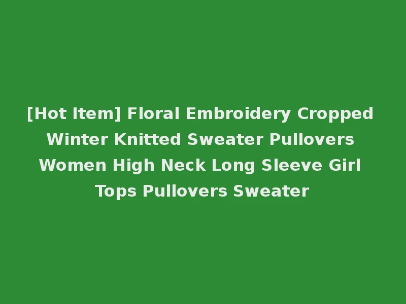 [Hot Item] Floral Embroidery Cropped Winter Knitted Sweater Pullovers Women High Neck Long Sleeve Girl Tops Pullovers Sweater