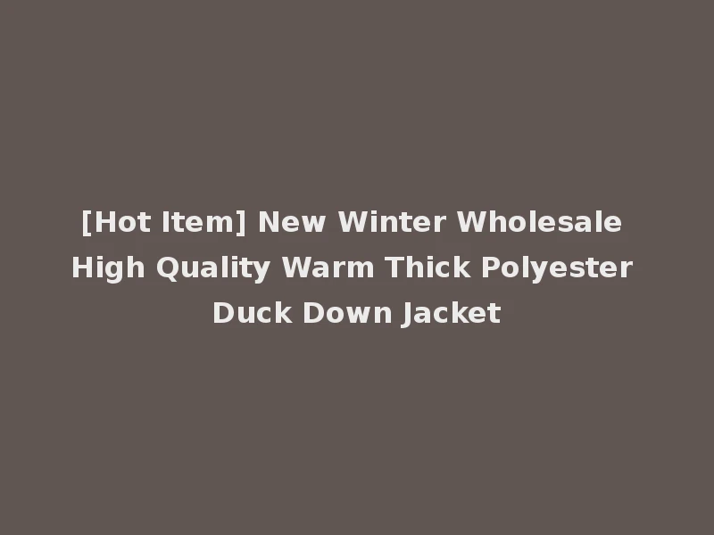 [Hot Item] New Winter Wholesale High Quality Warm Thick Polyester Duck Down Jacket