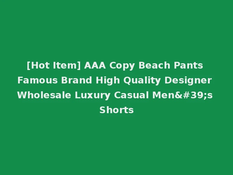 [Hot Item] AAA Copy Beach Pants Famous Brand High Quality Designer Wholesale Luxury Casual Men's Shorts