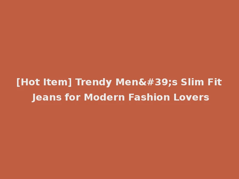 [Hot Item] Trendy Men's Slim Fit Jeans for Modern Fashion Lovers