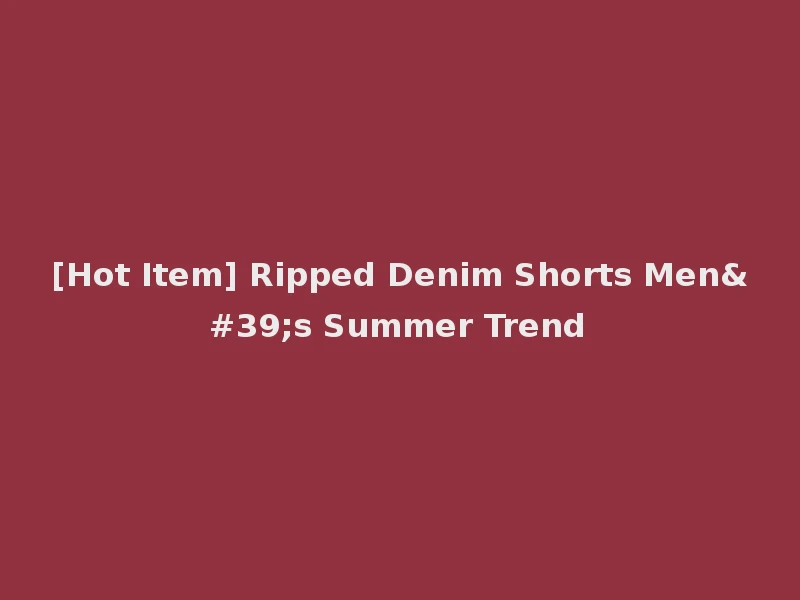 [Hot Item] Ripped Denim Shorts Men's Summer Trend
