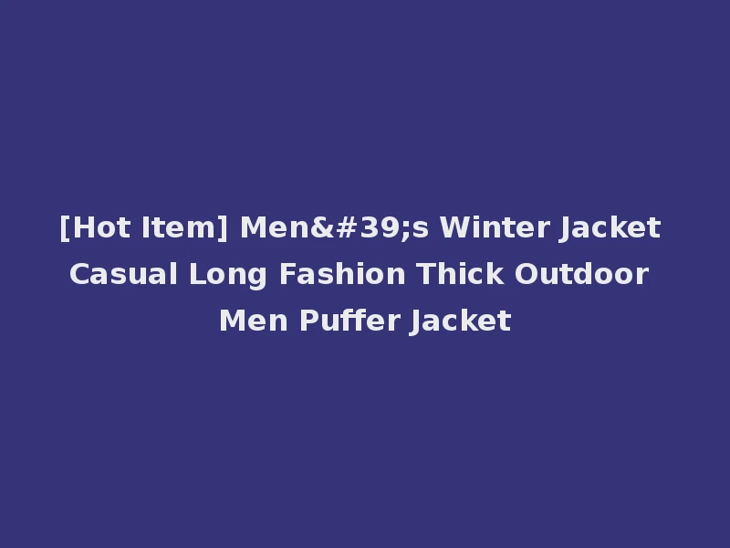 [Hot Item] Men's Winter Jacket Casual Long Fashion Thick Outdoor Men Puffer Jacket