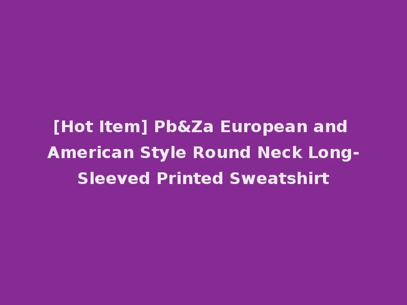 [Hot Item] Pb&Za European and American Style Round Neck Long-Sleeved Printed Sweatshirt