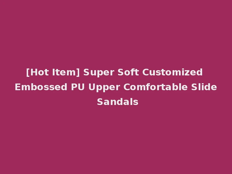 [Hot Item] Super Soft Customized Embossed PU Upper Comfortable Slide Sandals