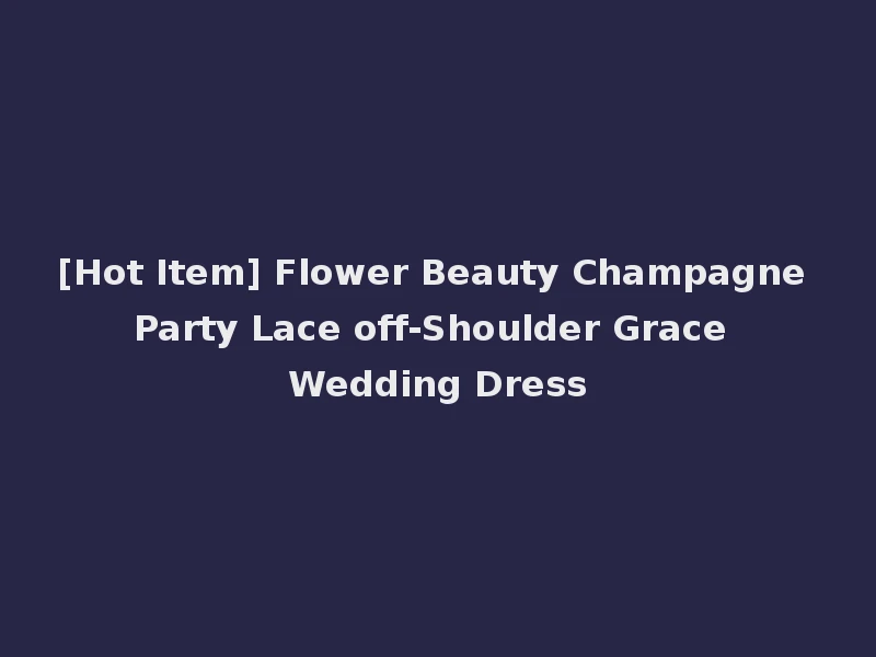[Hot Item] Flower Beauty Champagne Party Lace off-Shoulder Grace Wedding Dress