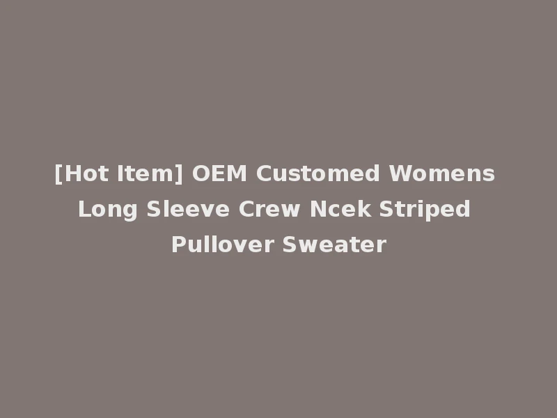 [Hot Item] OEM Customed Womens Long Sleeve Crew Ncek Striped Pullover Sweater