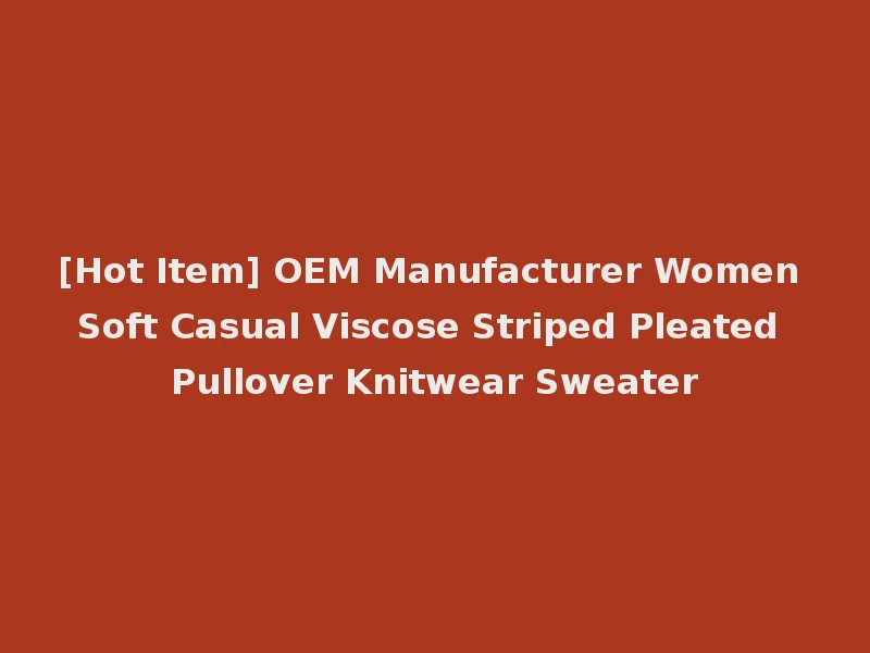 [Hot Item] OEM Manufacturer Women Soft Casual Viscose Striped Pleated Pullover Knitwear Sweater