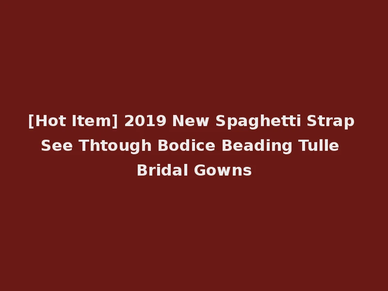 [Hot Item] 2019 New Spaghetti Strap See Thtough Bodice Beading Tulle Bridal Gowns