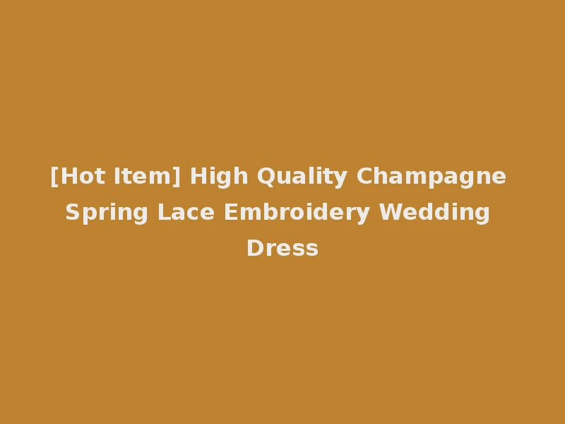 [Hot Item] High Quality Champagne Spring Lace Embroidery Wedding Dress