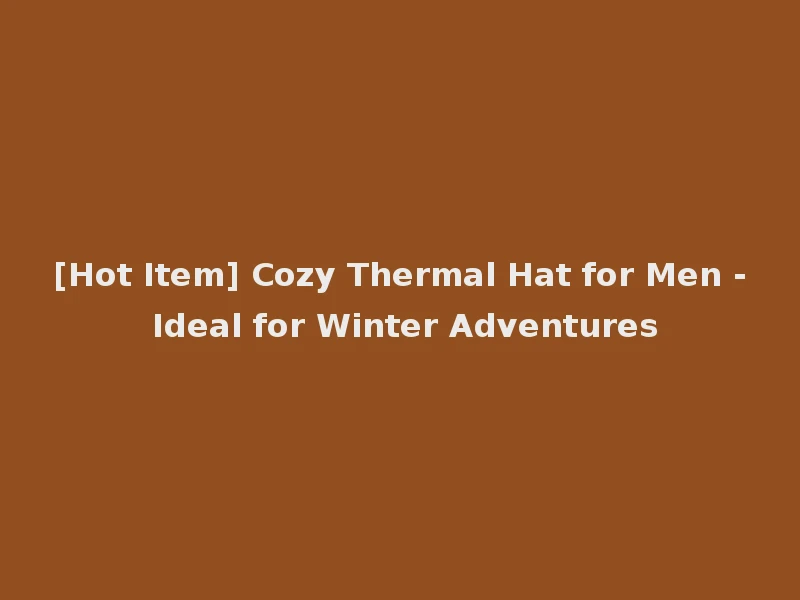 [Hot Item] Cozy Thermal Hat for Men - Ideal for Winter Adventures