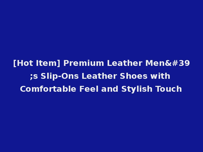 [Hot Item] Premium Leather Men's Slip-Ons Leather Shoes with Comfortable Feel and Stylish Touch