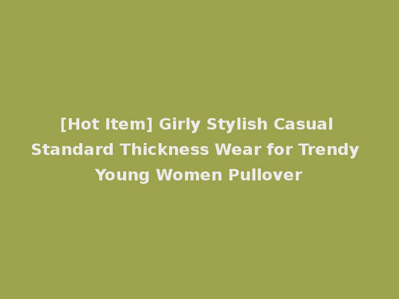 [Hot Item] Girly Stylish Casual Standard Thickness Wear for Trendy Young Women Pullover
