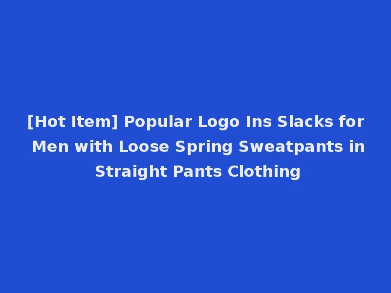 [Hot Item] Popular Logo Ins Slacks for Men with Loose Spring Sweatpants in Straight Pants Clothing