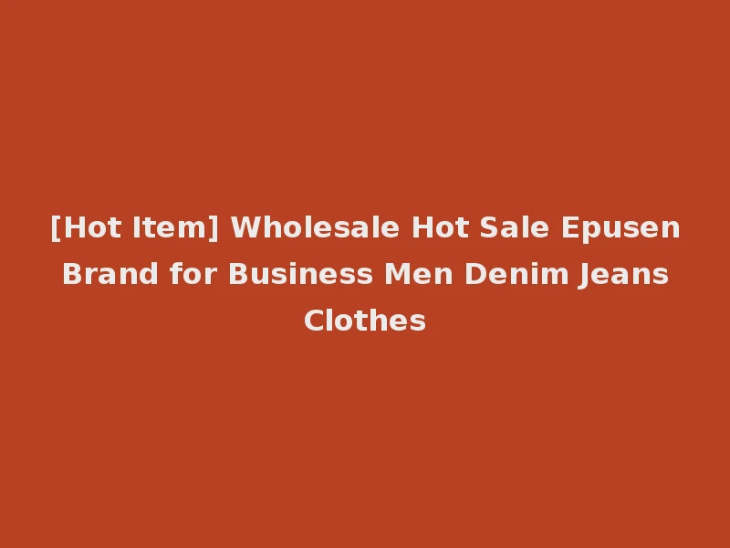 [Hot Item] Wholesale Hot Sale Epusen Brand for Business Men Denim Jeans Clothes