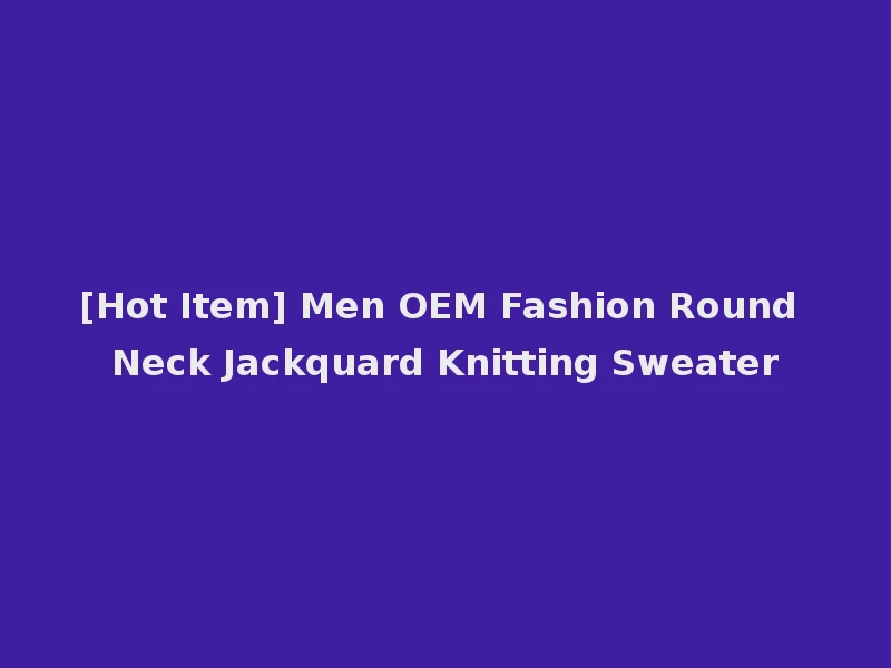 [Hot Item] Men OEM Fashion Round Neck Jackquard Knitting Sweater