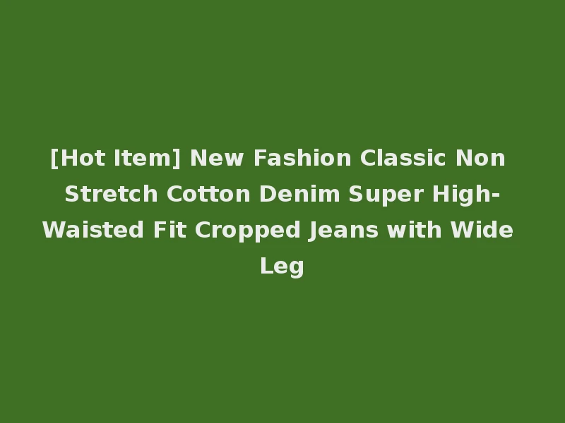 [Hot Item] New Fashion Classic Non Stretch Cotton Denim Super High-Waisted Fit Cropped Jeans with Wide Leg