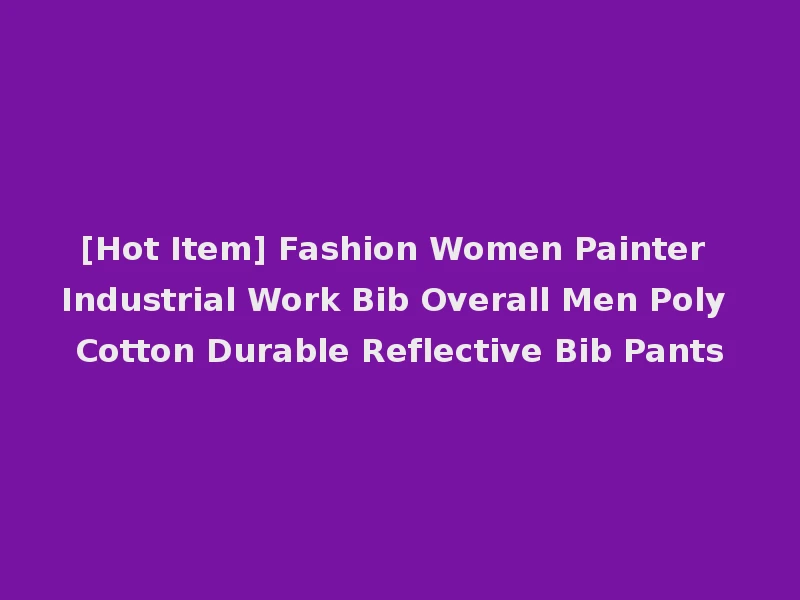 [Hot Item] Fashion Women Painter Industrial Work Bib Overall Men Poly Cotton Durable Reflective Bib Pants