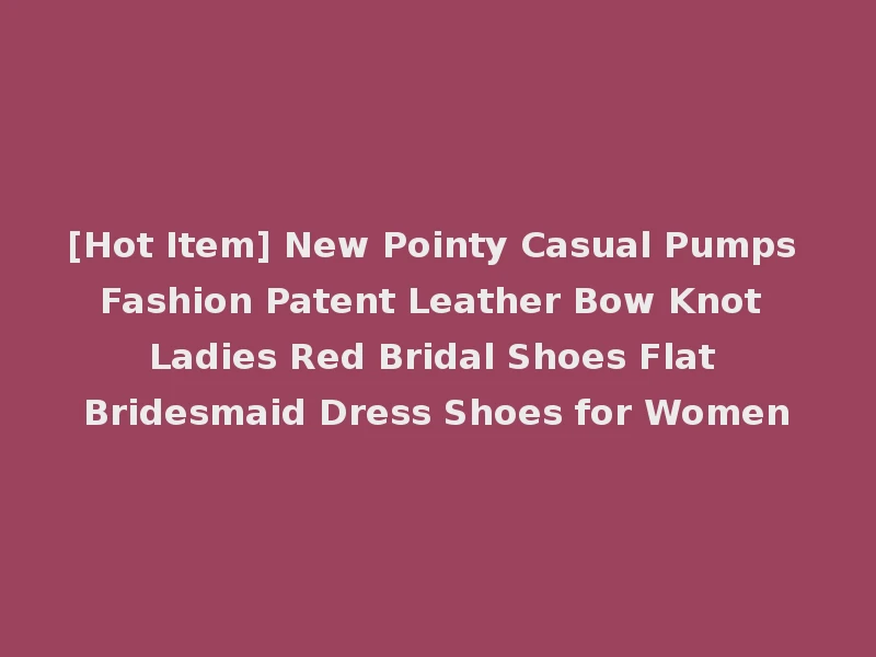 [Hot Item] New Pointy Casual Pumps Fashion Patent Leather Bow Knot Ladies Red Bridal Shoes Flat Bridesmaid Dress Shoes for Women