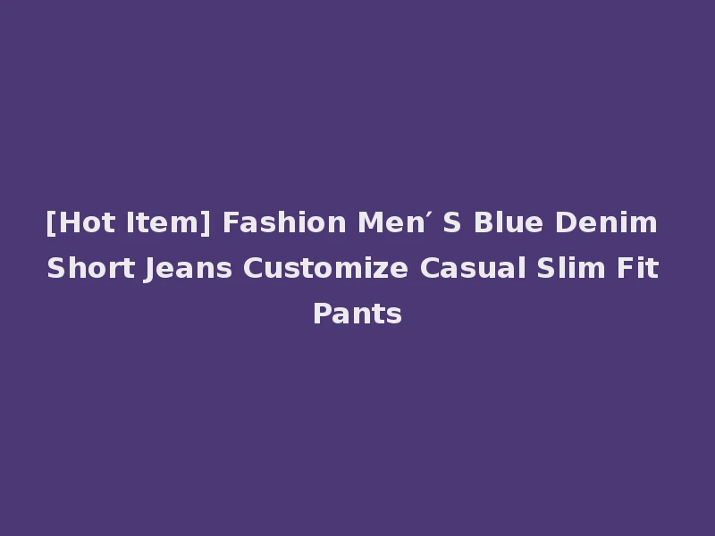 [Hot Item] Fashion Men′ S Blue Denim Short Jeans Customize Casual Slim Fit Pants