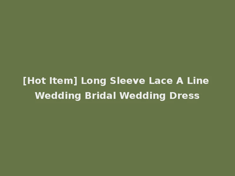 [Hot Item] Long Sleeve Lace A Line Wedding Bridal Wedding Dress