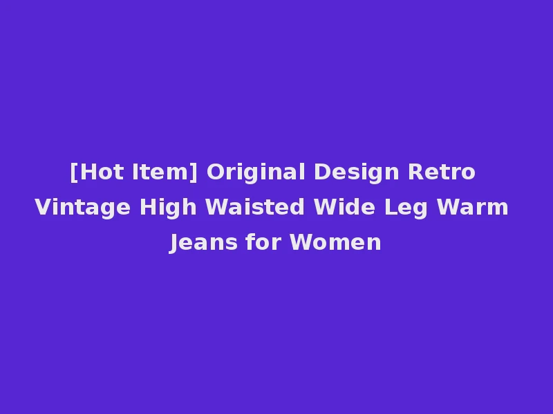 [Hot Item] Original Design Retro Vintage High Waisted Wide Leg Warm Jeans for Women
