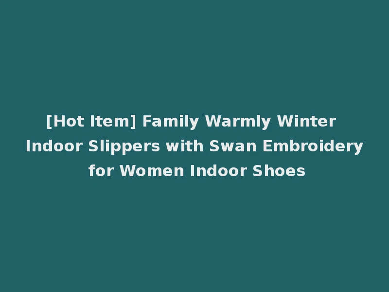 [Hot Item] Family Warmly Winter Indoor Slippers with Swan Embroidery for Women Indoor Shoes