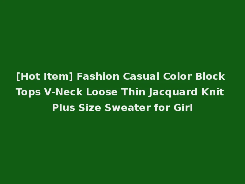 [Hot Item] Fashion Casual Color Block Tops V-Neck Loose Thin Jacquard Knit Plus Size Sweater for Girl