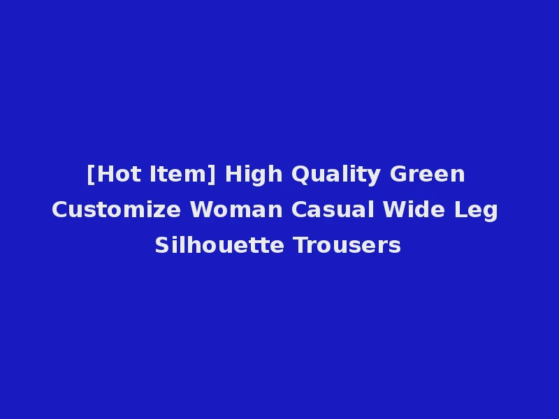 [Hot Item] High Quality Green Customize Woman Casual Wide Leg Silhouette Trousers