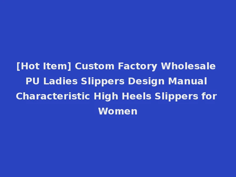 [Hot Item] Custom Factory Wholesale PU Ladies Slippers Design Manual Characteristic High Heels Slippers for Women