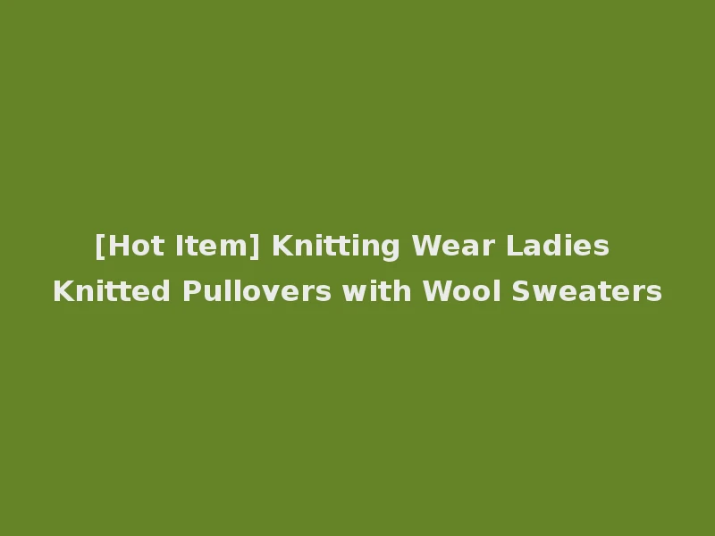 [Hot Item] Knitting Wear Ladies Knitted Pullovers with Wool Sweaters