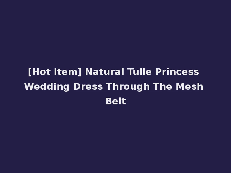 [Hot Item] Natural Tulle Princess Wedding Dress Through The Mesh Belt