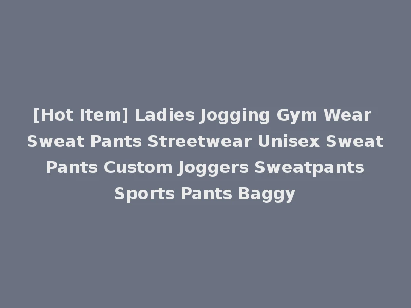[Hot Item] Ladies Jogging Gym Wear Sweat Pants Streetwear Unisex Sweat Pants Custom Joggers Sweatpants Sports Pants Baggy