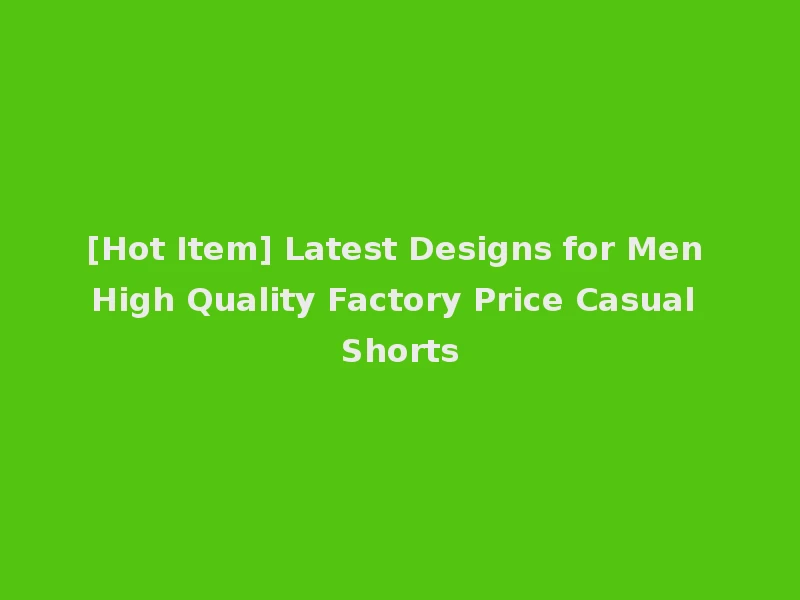 [Hot Item] Latest Designs for Men High Quality Factory Price Casual Shorts