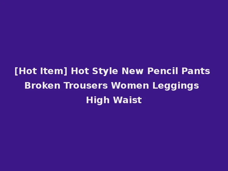[Hot Item] Hot Style New Pencil Pants Broken Trousers Women Leggings High Waist