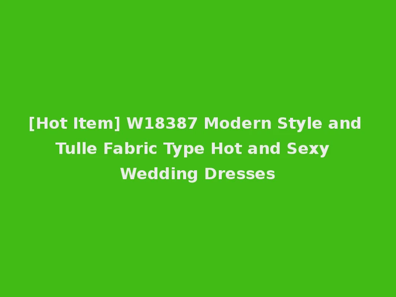 [Hot Item] W18387 Modern Style and Tulle Fabric Type Hot and Sexy Wedding Dresses
