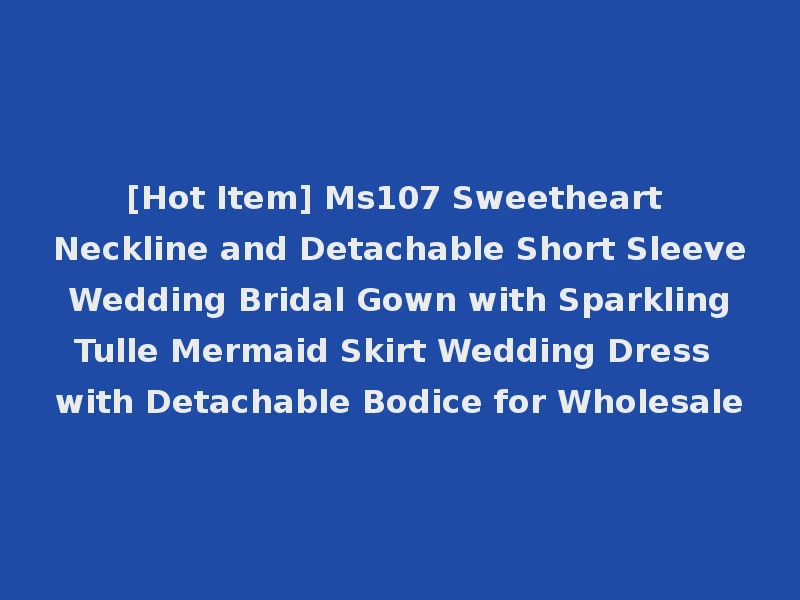 [Hot Item] Ms107 Sweetheart Neckline and Detachable Short Sleeve Wedding Bridal Gown with Sparkling Tulle Mermaid Skirt Wedding Dress with Detachable Bodice for Wholesale