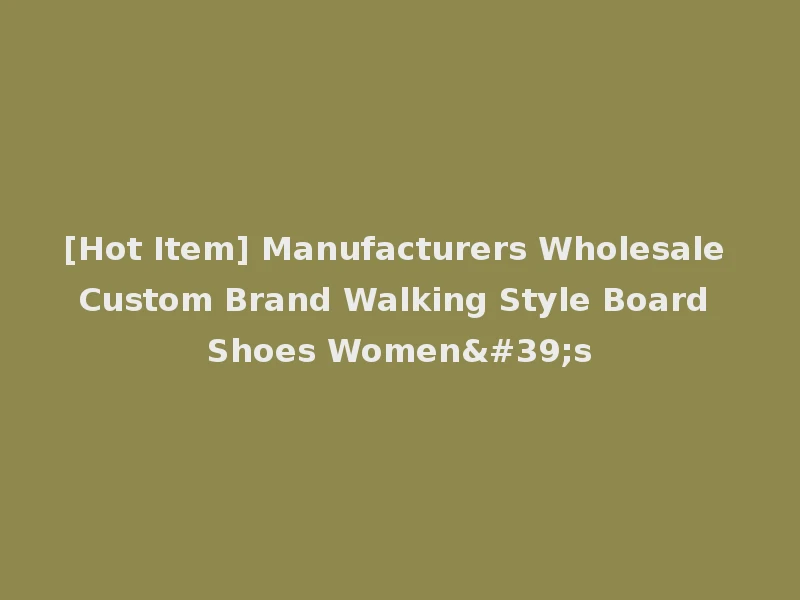 [Hot Item] Manufacturers Wholesale Custom Brand Walking Style Board Shoes Women's