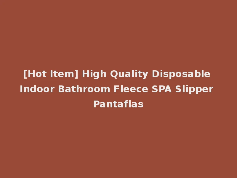 [Hot Item] High Quality Disposable Indoor Bathroom Fleece SPA Slipper Pantaflas