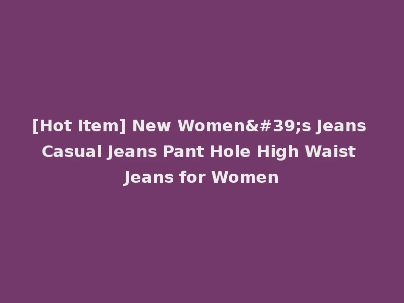 [Hot Item] New Women's Jeans Casual Jeans Pant Hole High Waist Jeans for Women