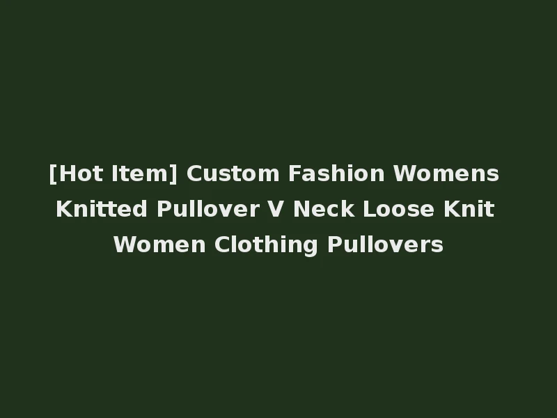 [Hot Item] Custom Fashion Womens Knitted Pullover V Neck Loose Knit Women Clothing Pullovers