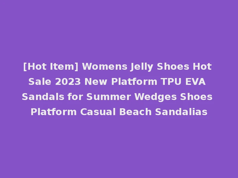 [Hot Item] Womens Jelly Shoes Hot Sale 2023 New Platform TPU EVA Sandals for Summer Wedges Shoes Platform Casual Beach Sandalias