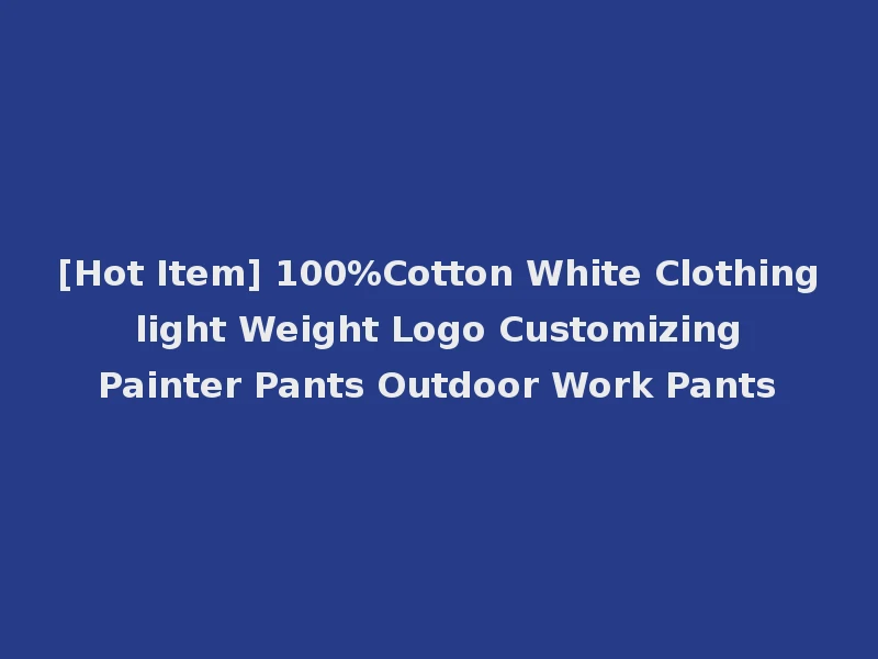 [Hot Item] 100%Cotton White Clothing light Weight Logo Customizing Painter Pants Outdoor Work Pants