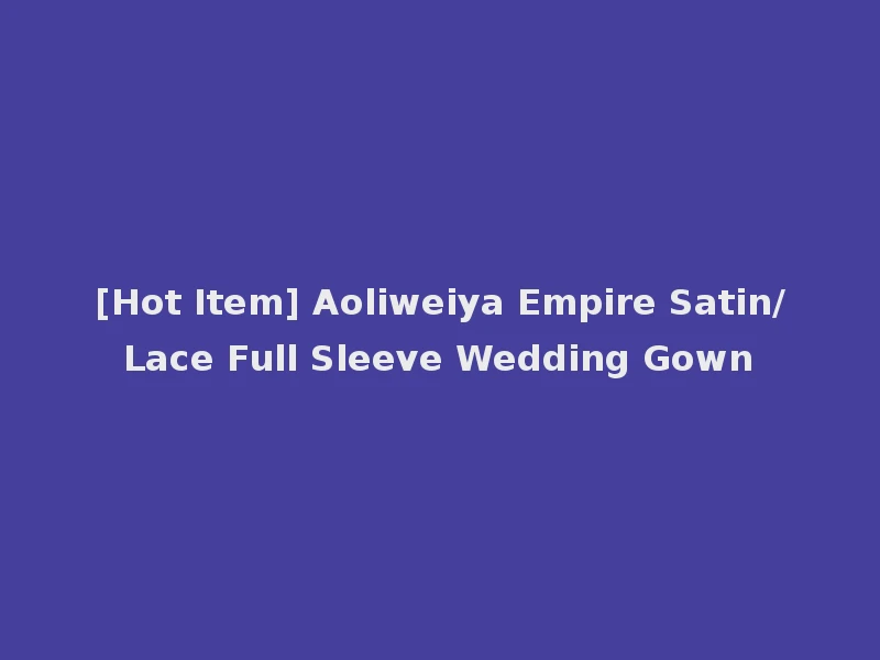 [Hot Item] Aoliweiya Empire Satin/Lace Full Sleeve Wedding Gown