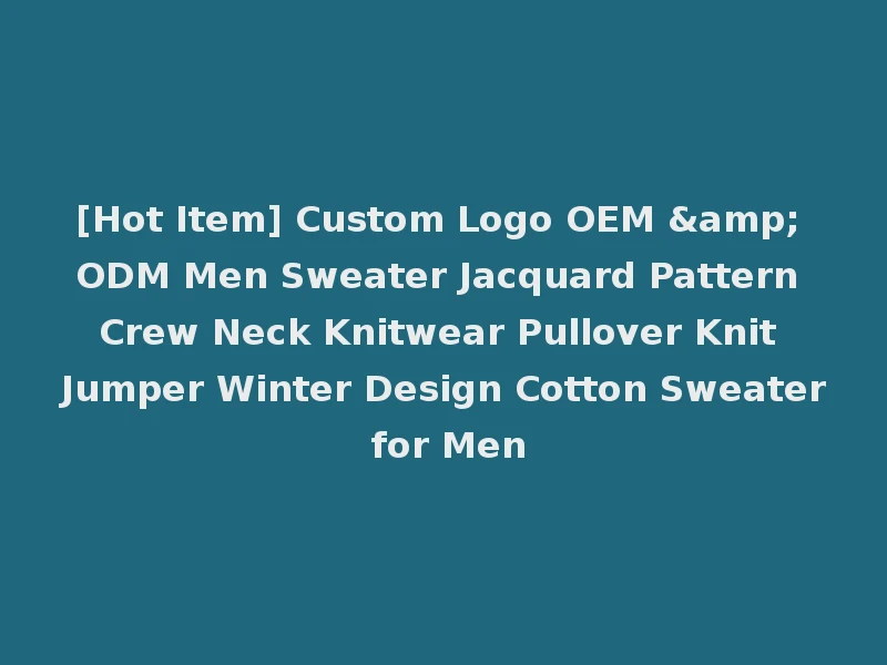 [Hot Item] Custom Logo OEM & ODM Men Sweater Jacquard Pattern Crew Neck Knitwear Pullover Knit Jumper Winter Design Cotton Sweater for Men