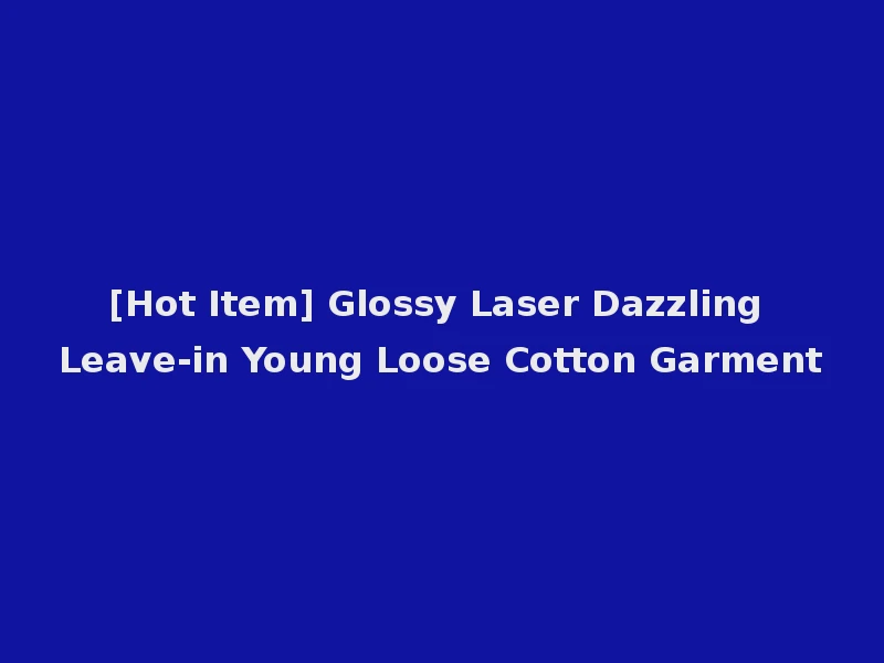 [Hot Item] Glossy Laser Dazzling Leave-in Young Loose Cotton Garment