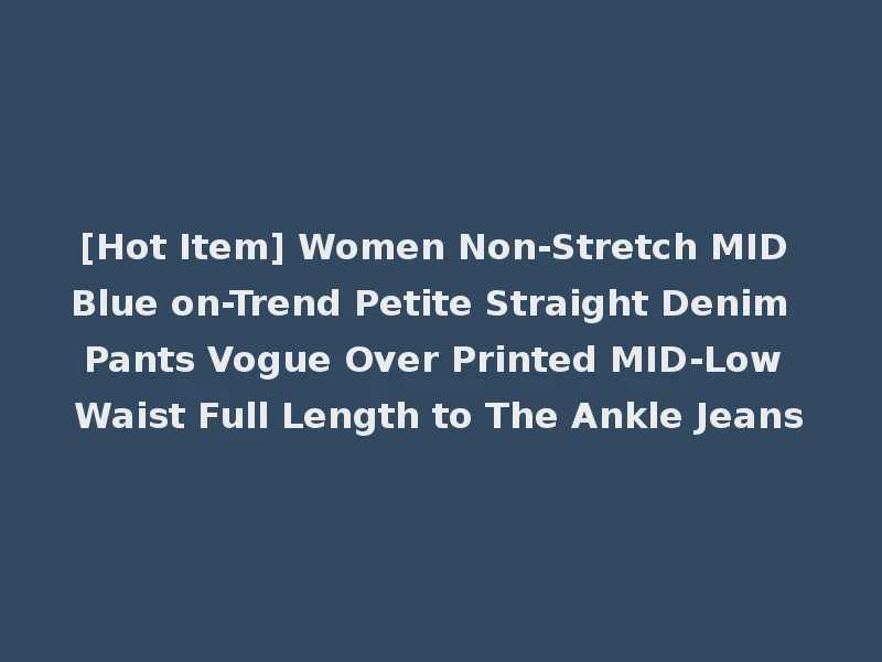[Hot Item] Women Non-Stretch MID Blue on-Trend Petite Straight Denim Pants Vogue Over Printed MID-Low Waist Full Length to The Ankle Jeans