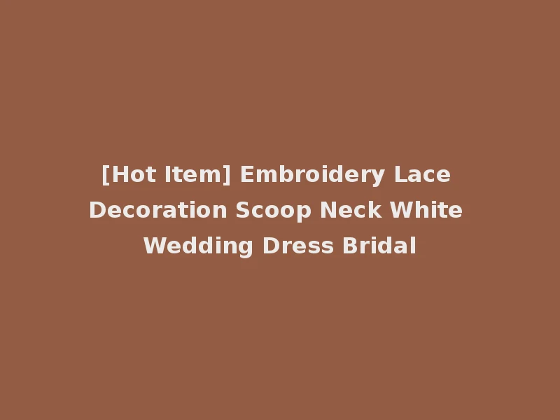 [Hot Item] Embroidery Lace Decoration Scoop Neck White Wedding Dress Bridal