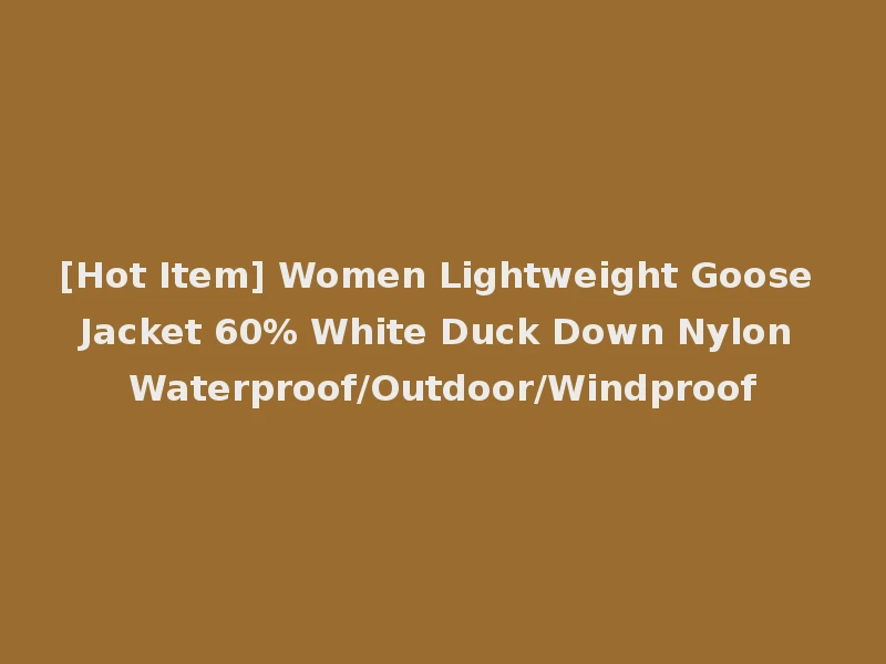 [Hot Item] Women Lightweight Goose Jacket 60% White Duck Down Nylon Waterproof/Outdoor/Windproof