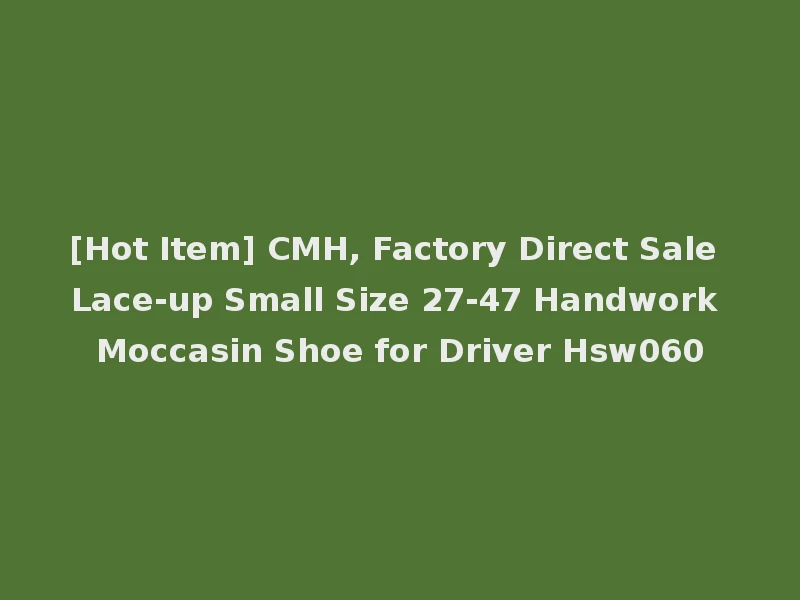 [Hot Item] CMH, Factory Direct Sale Lace-up Small Size 27-47 Handwork Moccasin Shoe for Driver Hsw060