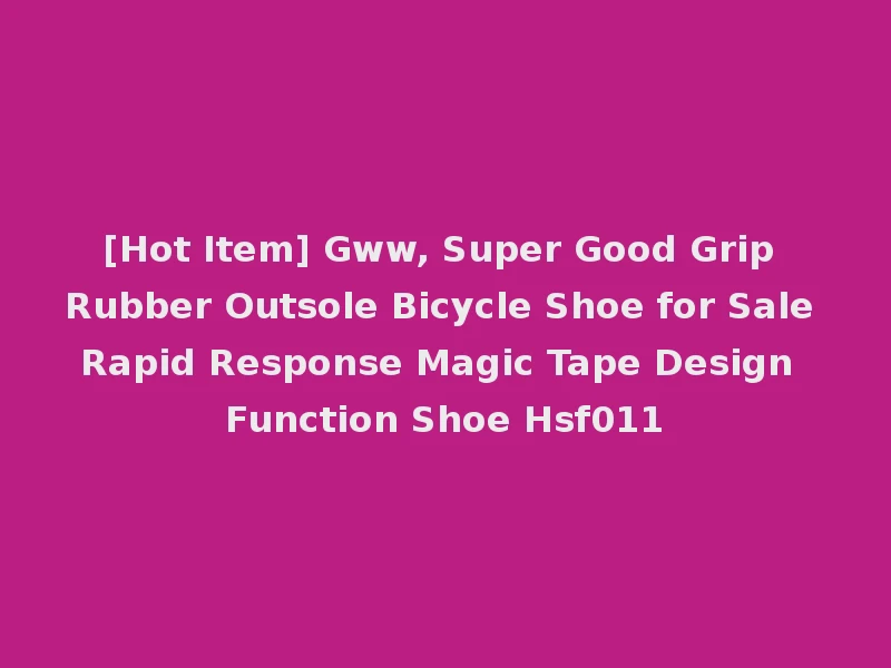 [Hot Item] Gww, Super Good Grip Rubber Outsole Bicycle Shoe for Sale Rapid Response Magic Tape Design Function Shoe Hsf011